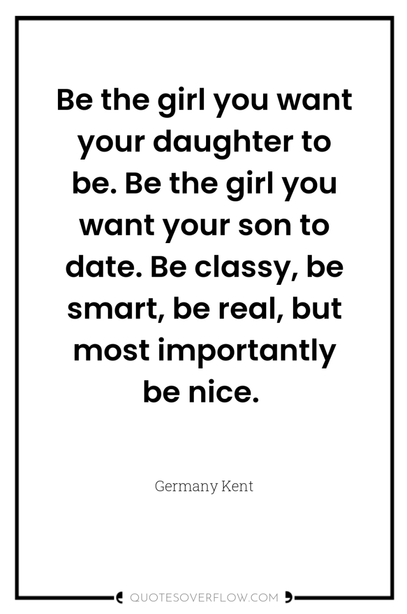 Be the girl you want your daughter to be. Be...