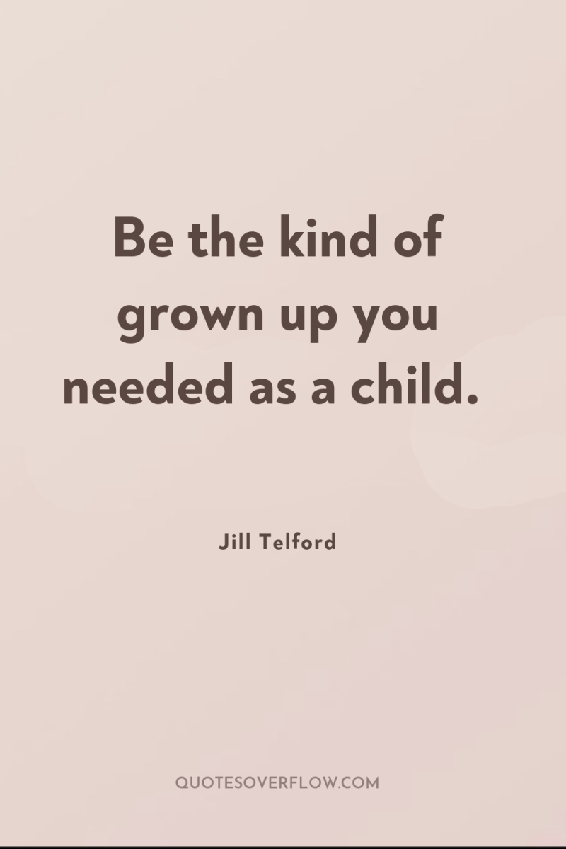 Be the kind of grown up you needed as a...
