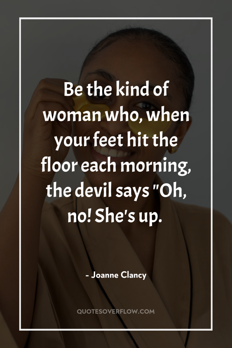 Be the kind of woman who, when your feet hit...
