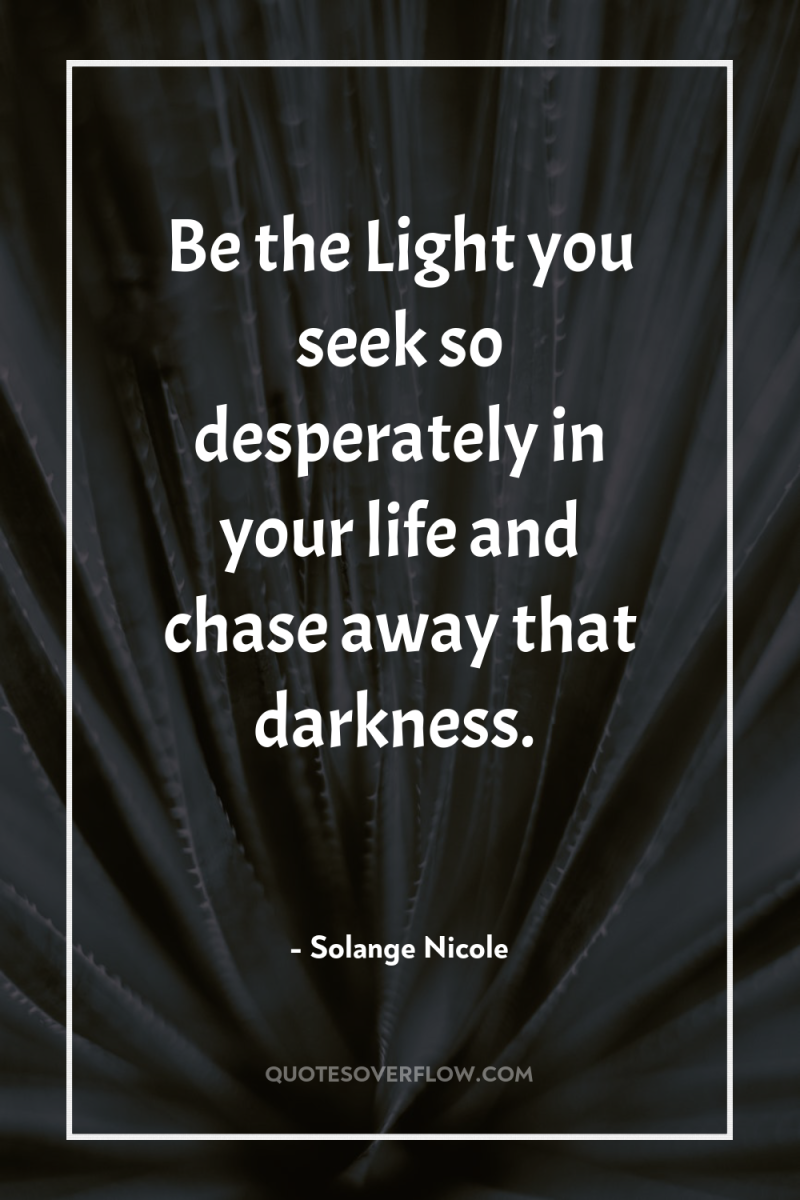 Be the Light you seek so desperately in your life...