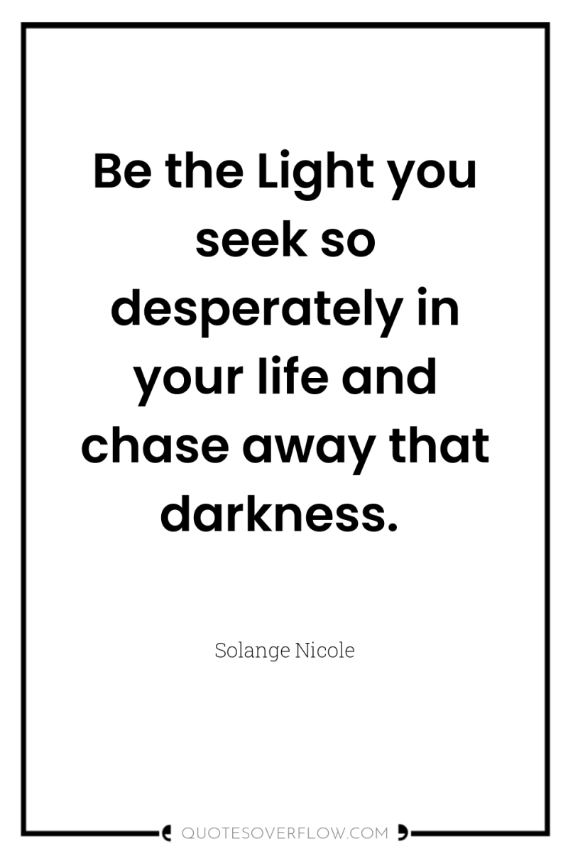 Be the Light you seek so desperately in your life...