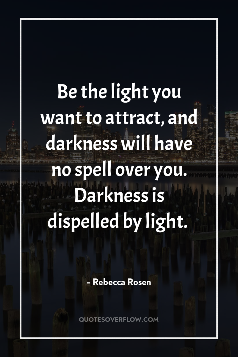 Be the light you want to attract, and darkness will...