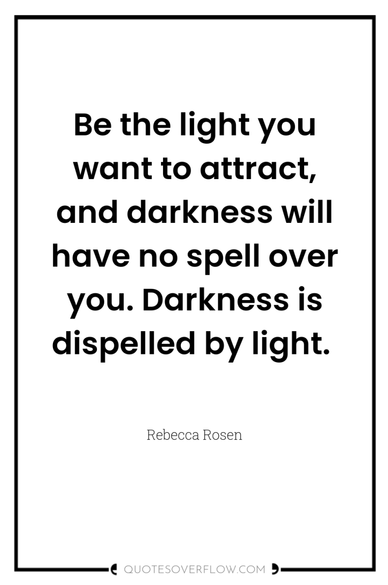 Be the light you want to attract, and darkness will...