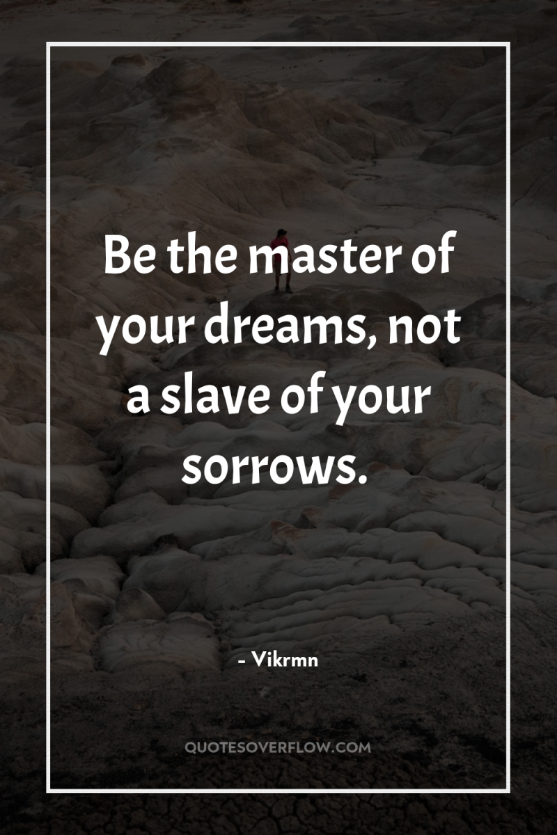Be the master of your dreams, not a slave of...