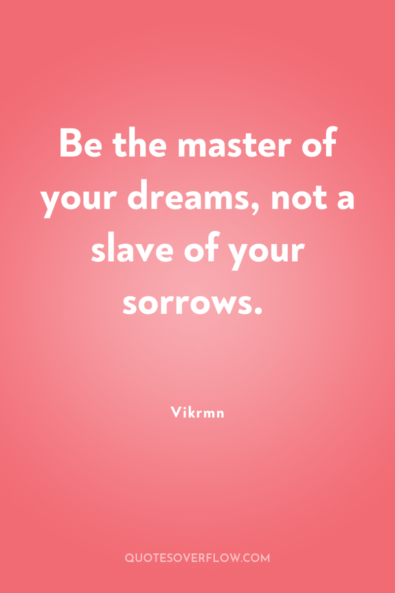 Be the master of your dreams, not a slave of...
