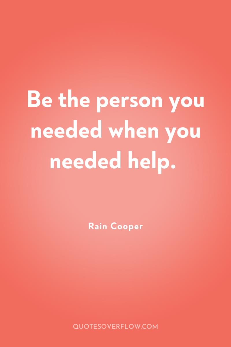 Be the person you needed when you needed help. 