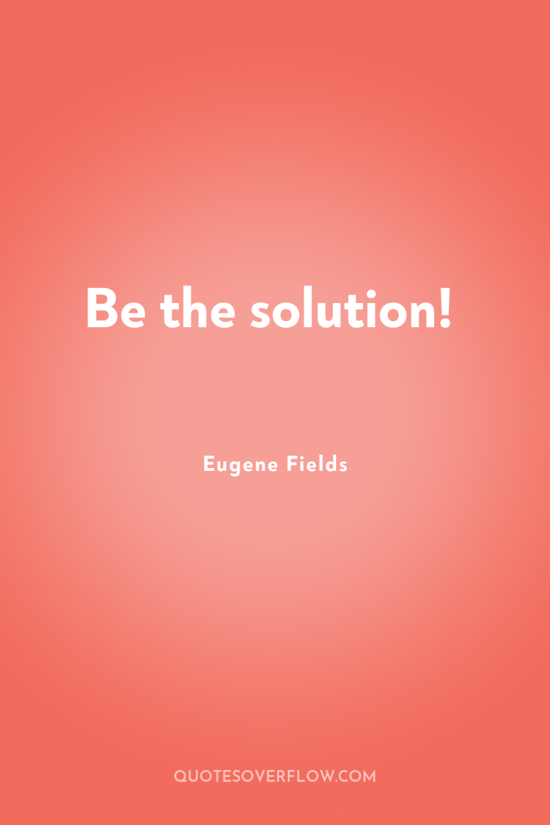 Be the solution! 