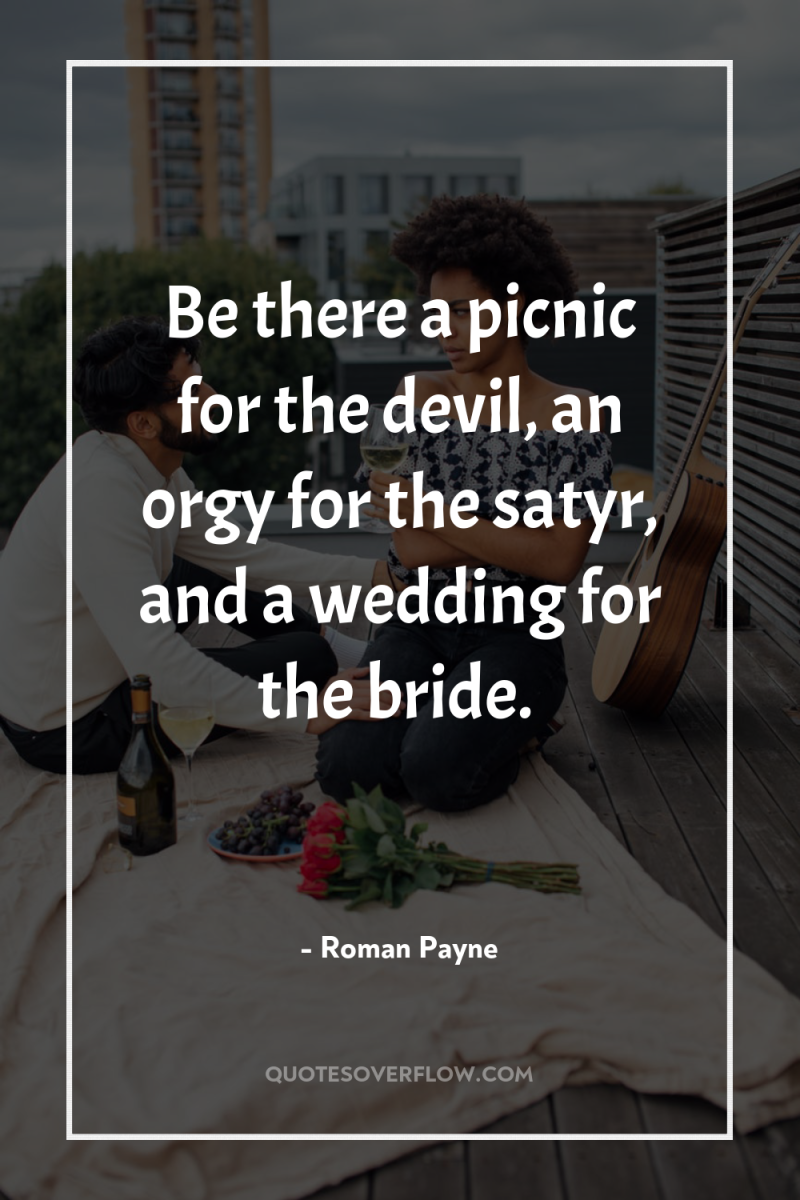 Be there a picnic for the devil, an orgy for...