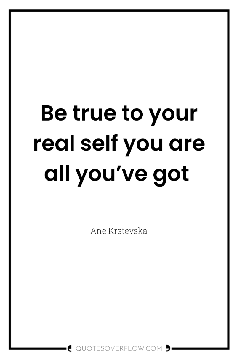 Be true to your real self you are all you’ve...