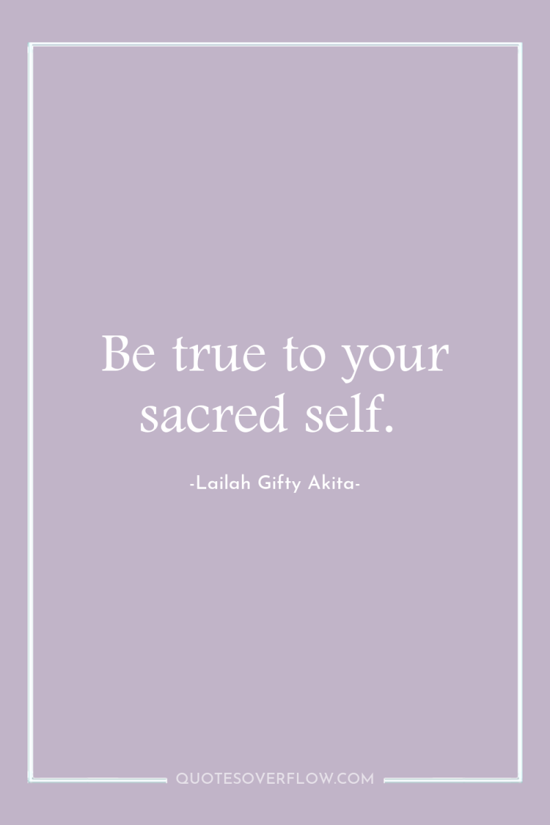 Be true to your sacred self. 