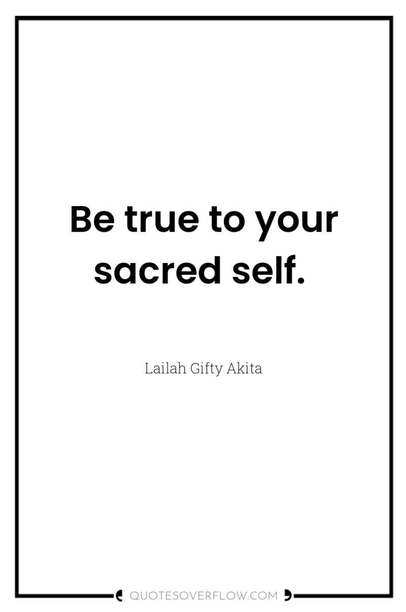 Be true to your sacred self. 