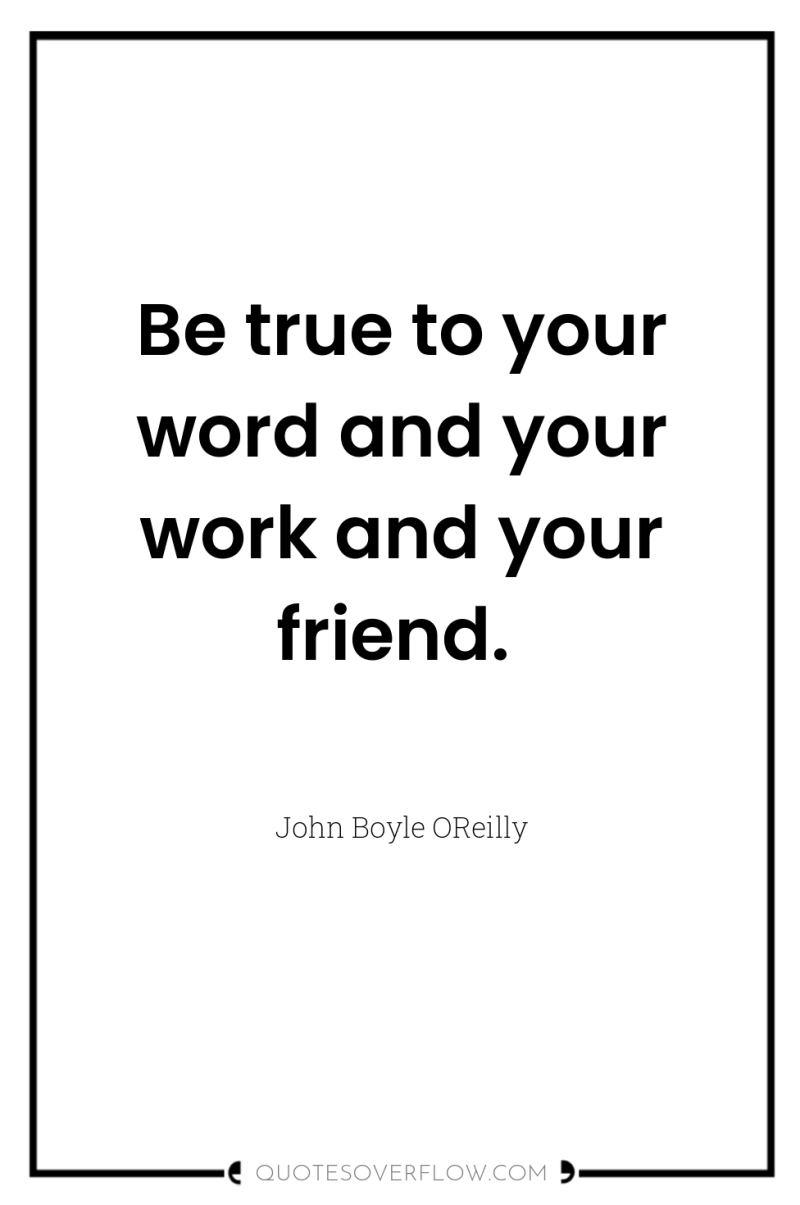 Be true to your word and your work and your...