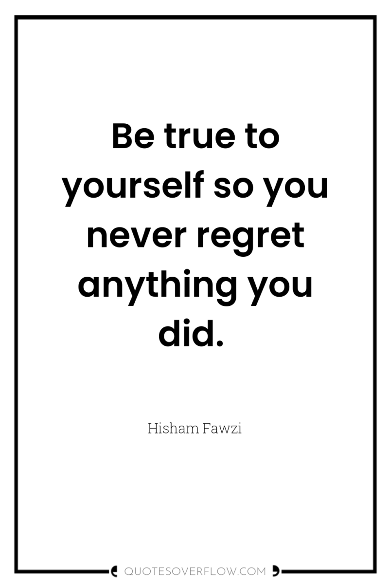 Be true to yourself so you never regret anything you...