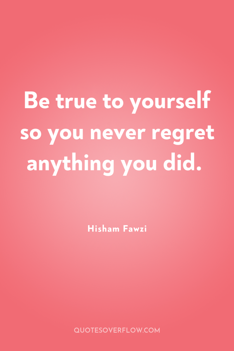 Be true to yourself so you never regret anything you...
