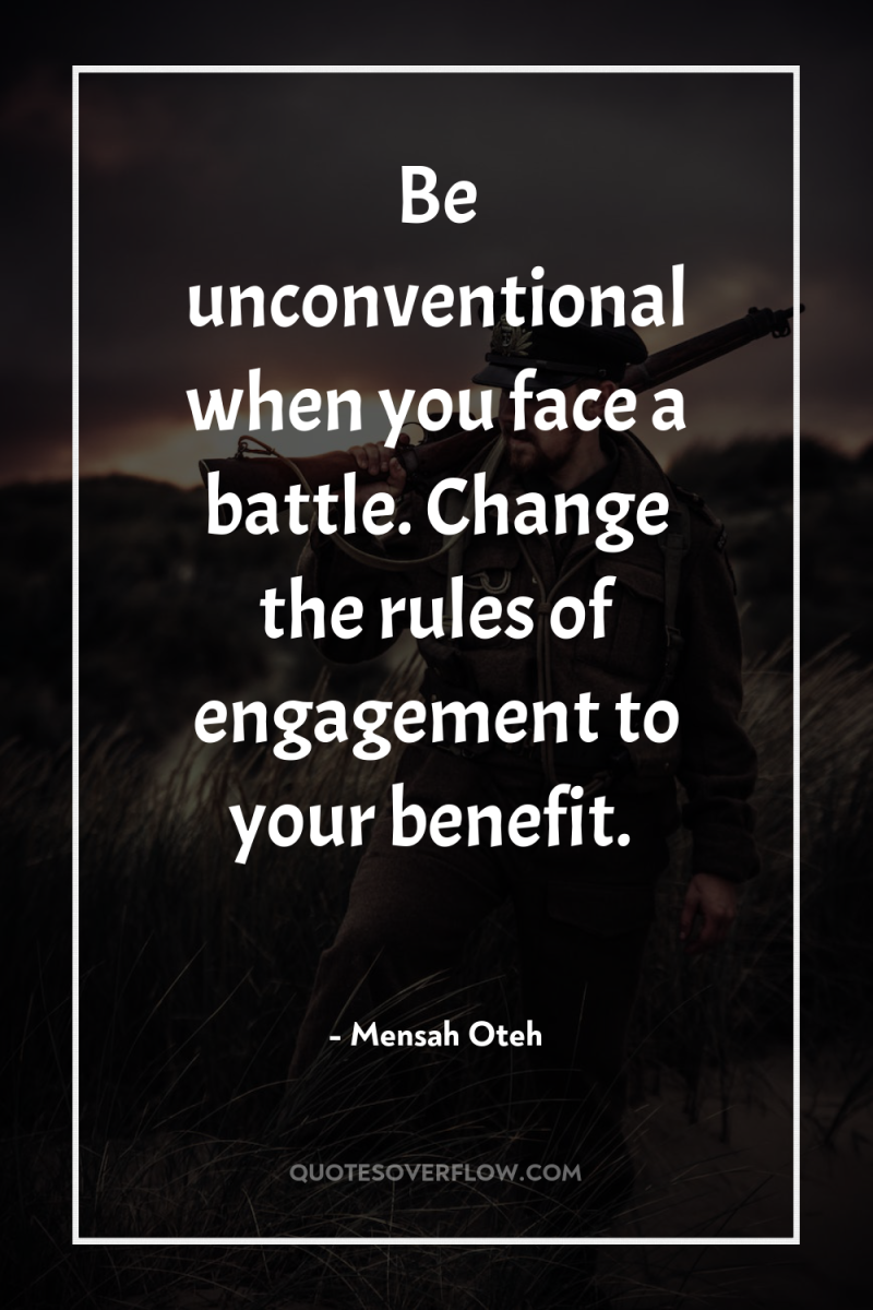 Be unconventional when you face a battle. Change the rules...