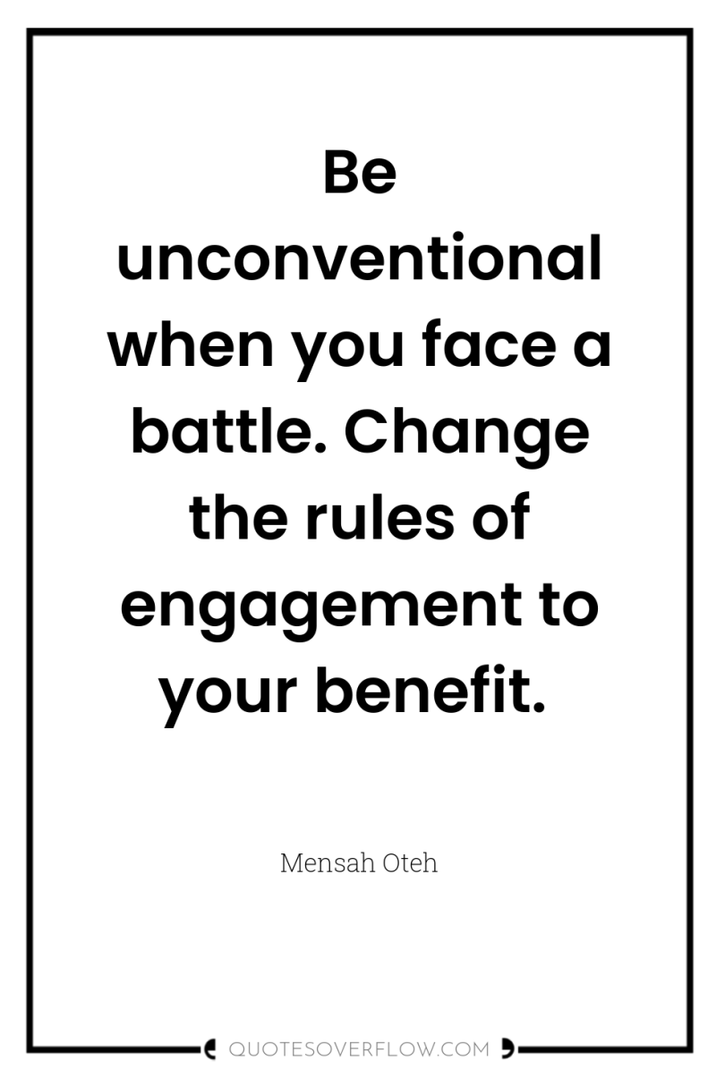 Be unconventional when you face a battle. Change the rules...