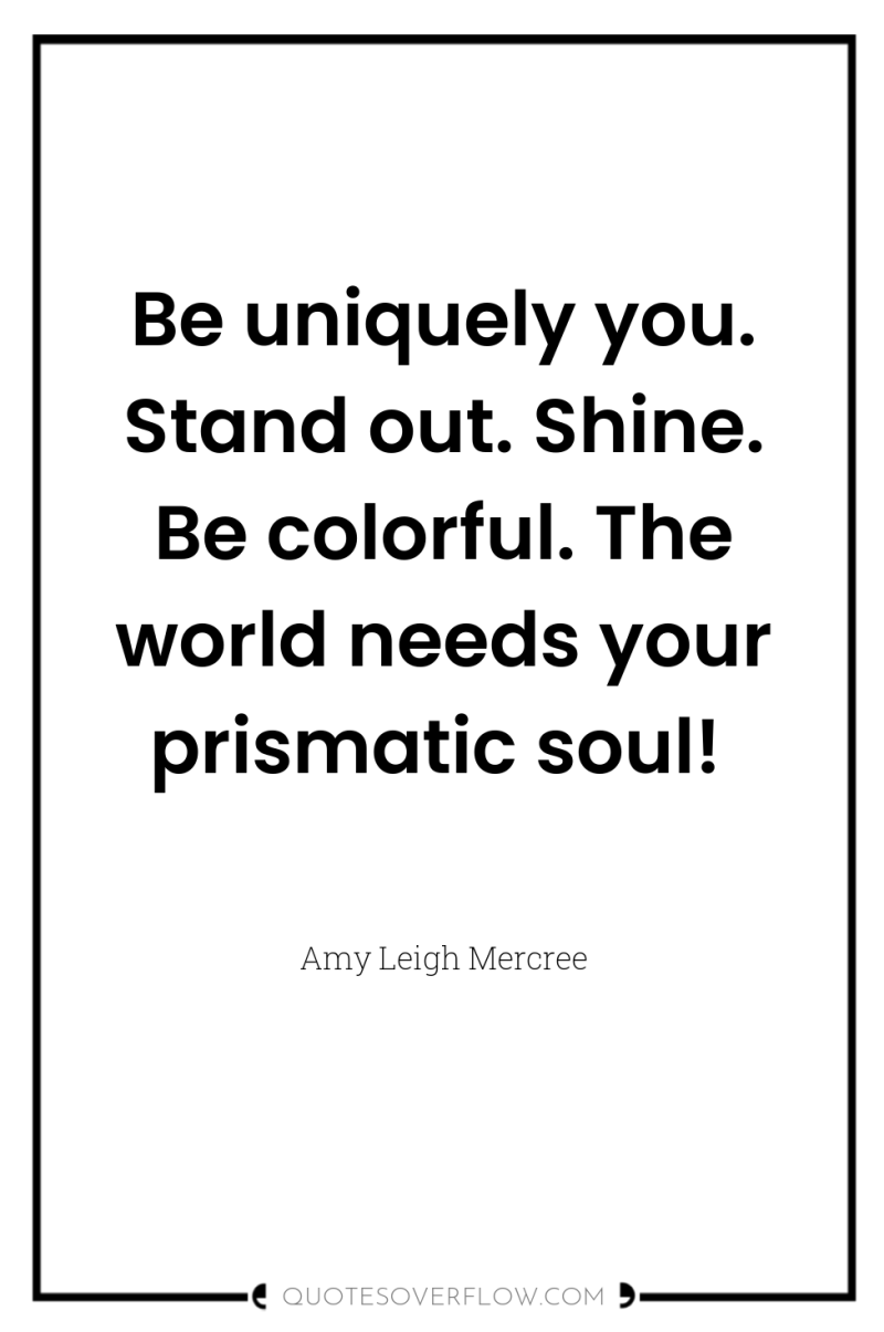Be uniquely you. Stand out. Shine. Be colorful. The world...