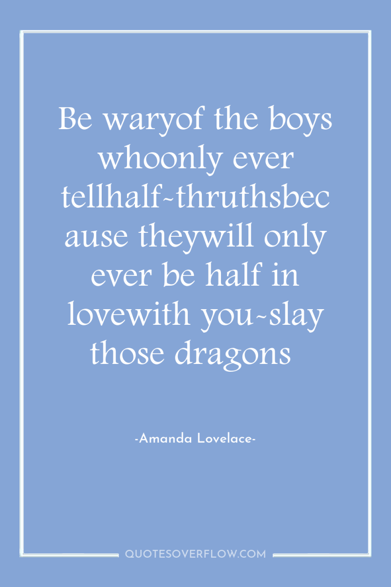 Be waryof the boys whoonly ever tellhalf-thruthsbecause theywill only ever...