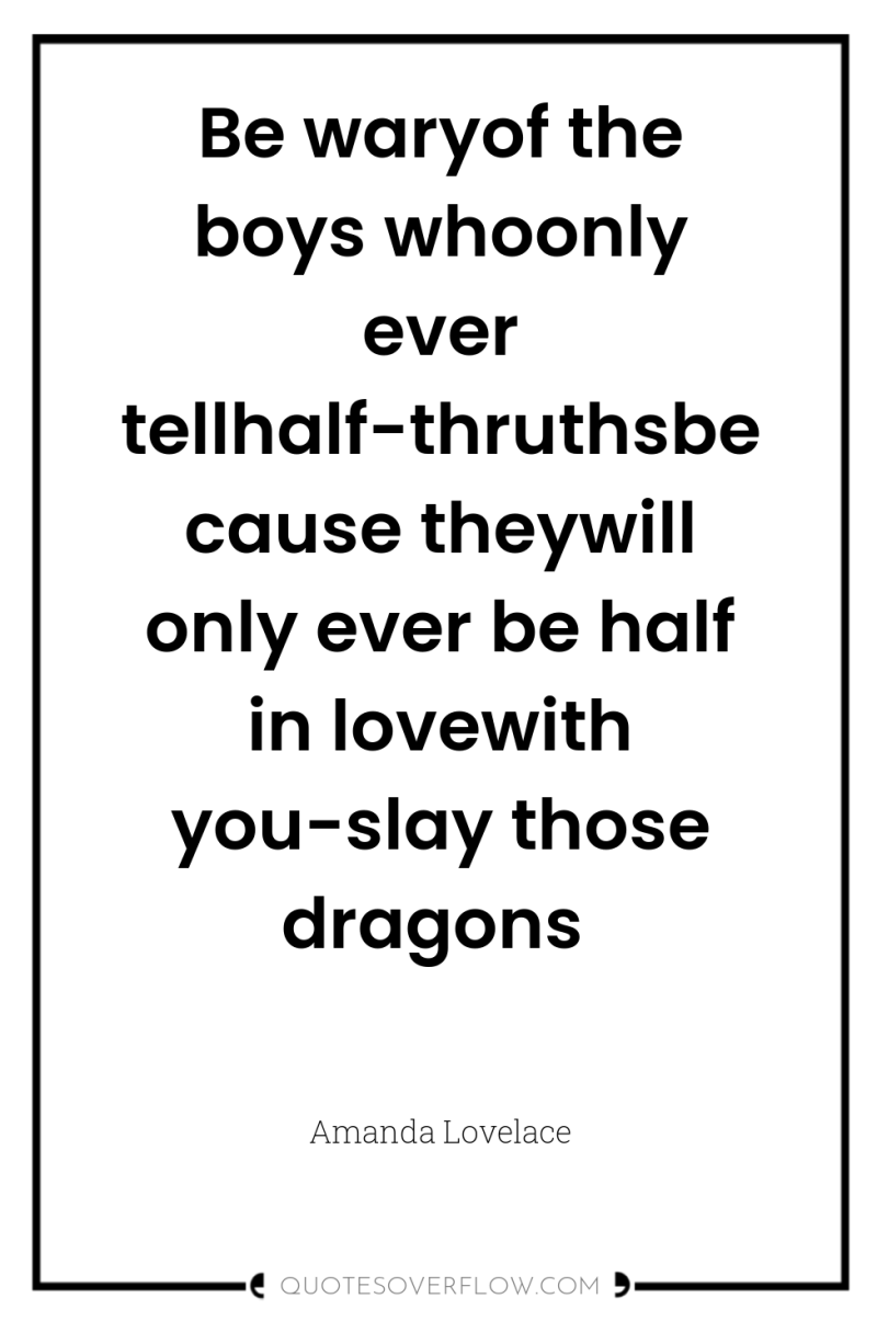 Be waryof the boys whoonly ever tellhalf-thruthsbecause theywill only ever...