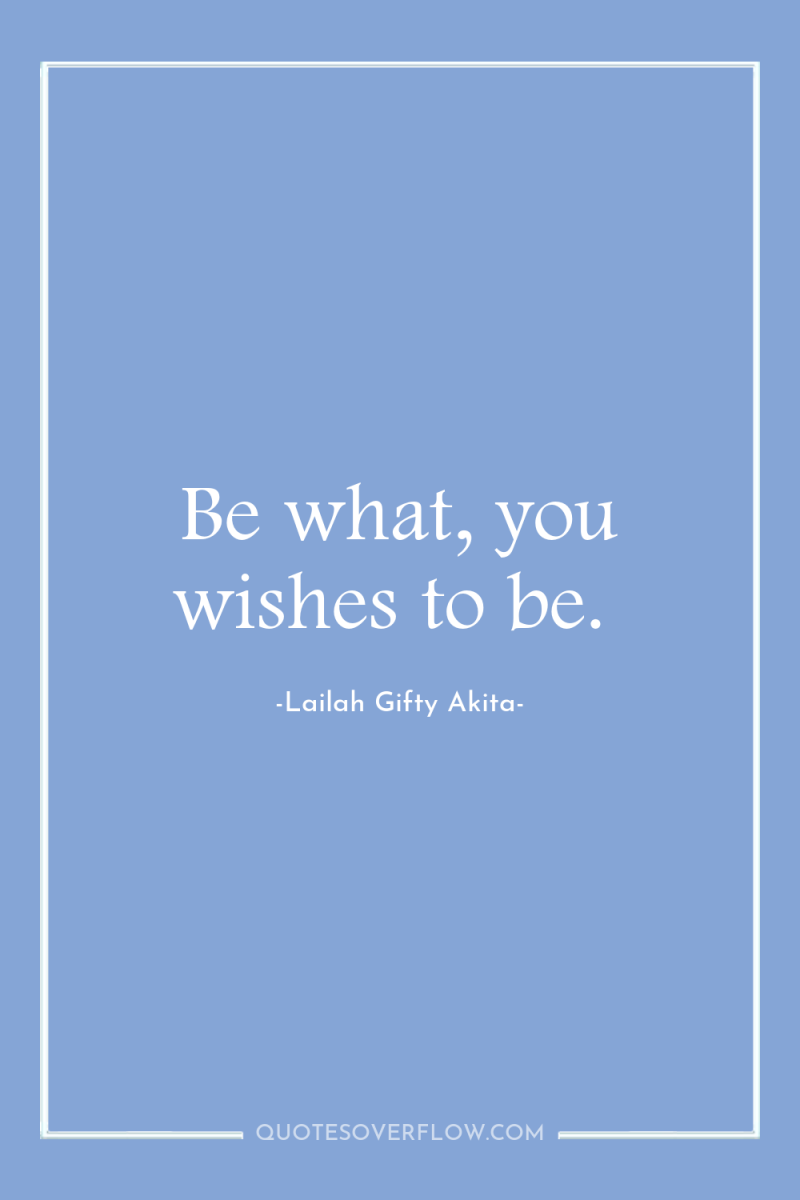 Be what, you wishes to be. 