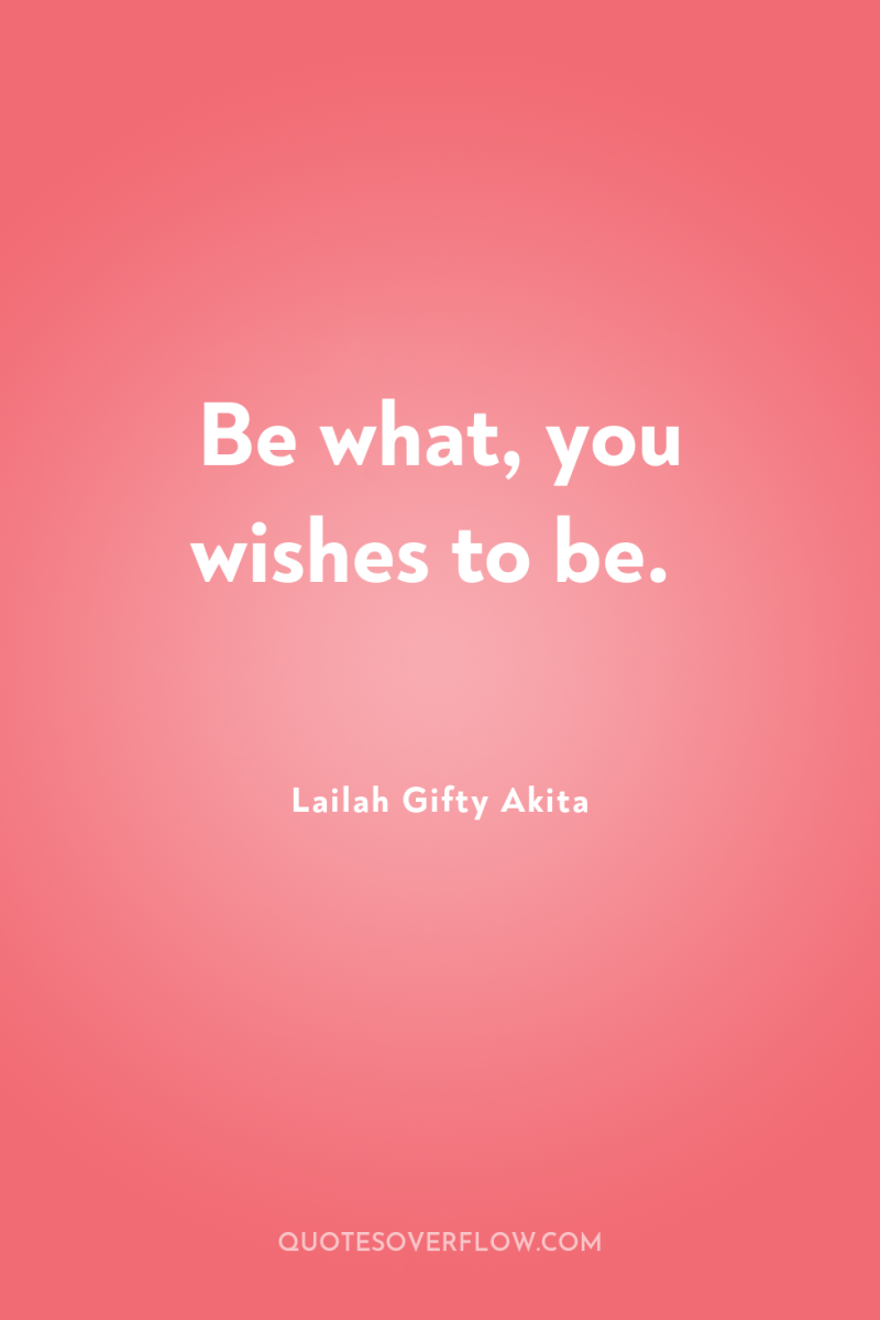 Be what, you wishes to be. 