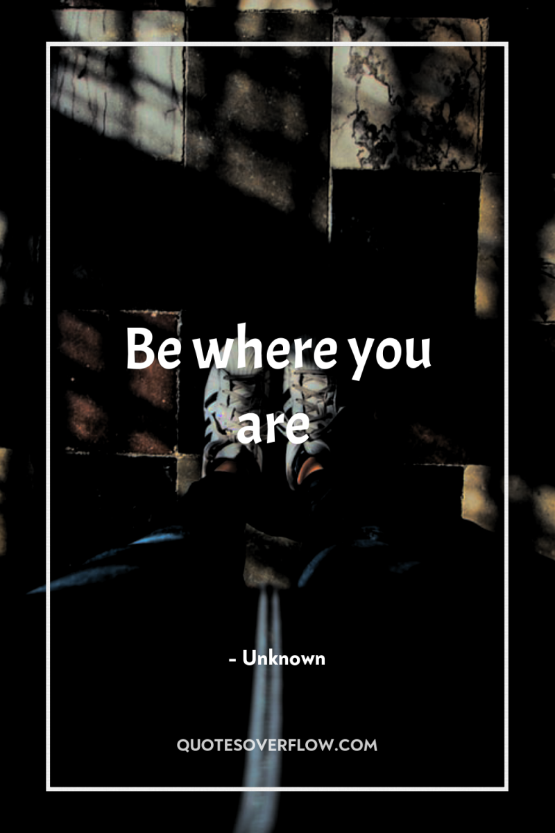 Be where you are 