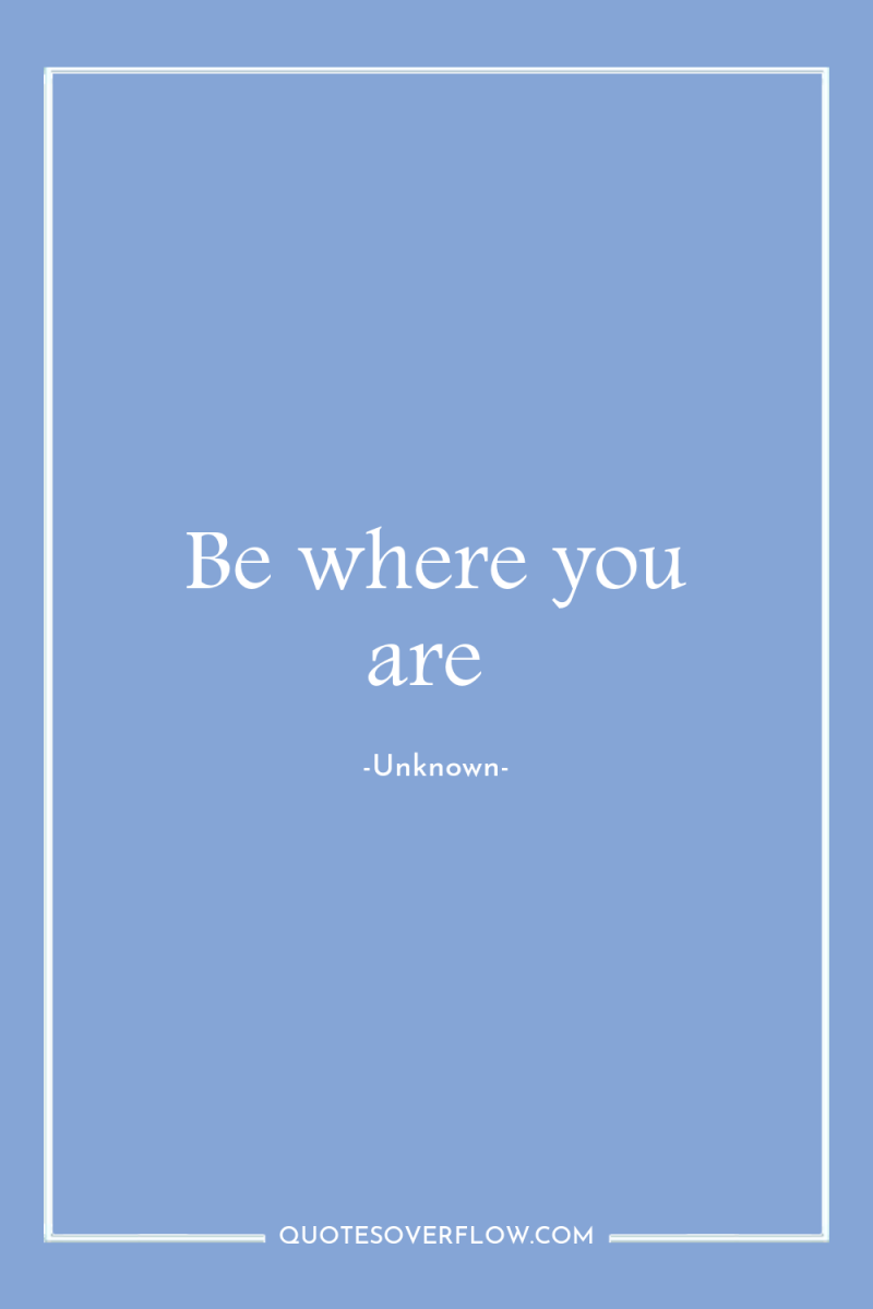 Be where you are 