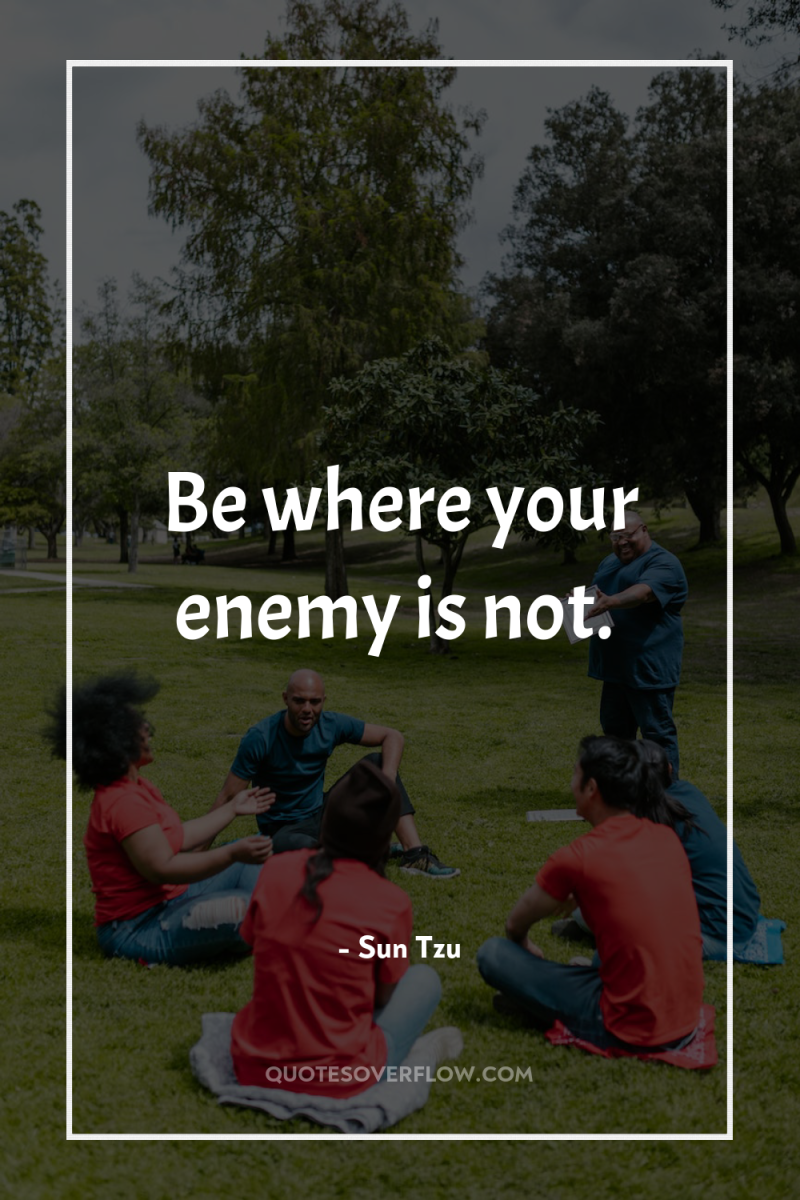 Be where your enemy is not. 