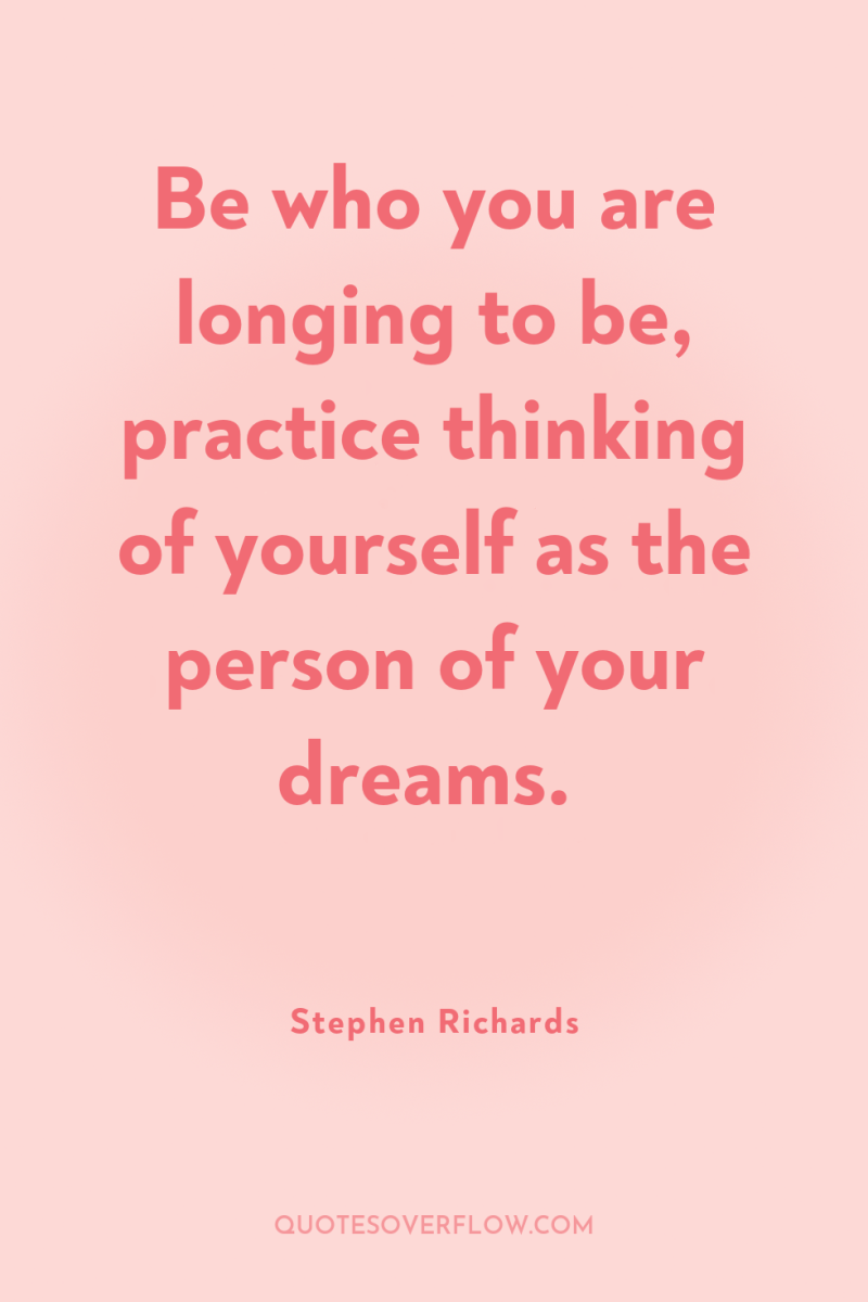 Be who you are longing to be, practice thinking of...
