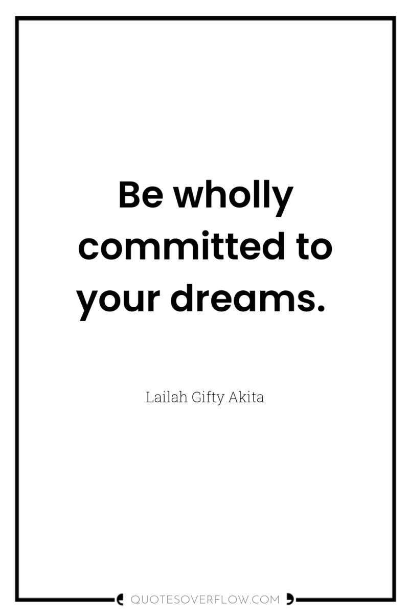 Be wholly committed to your dreams. 