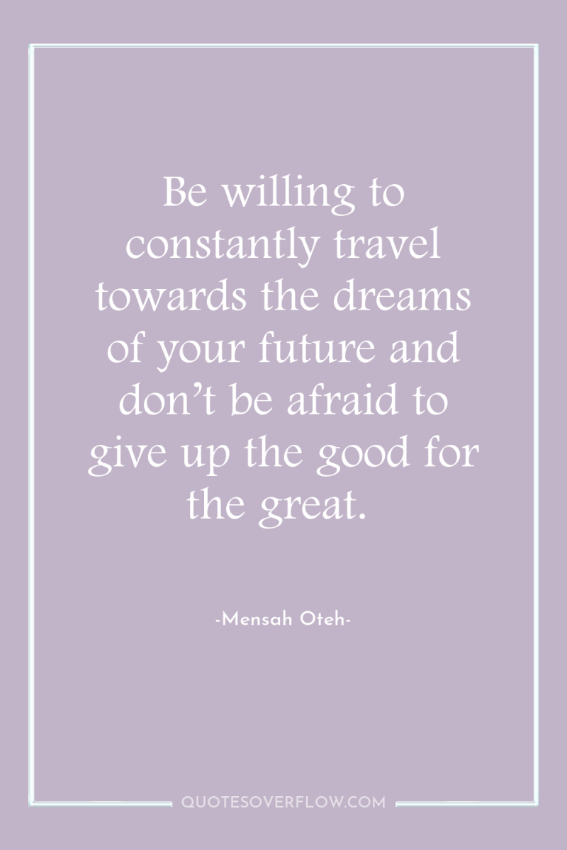 Be willing to constantly travel towards the dreams of your...