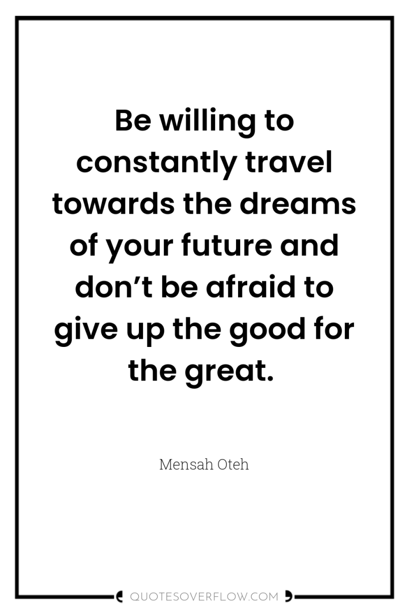 Be willing to constantly travel towards the dreams of your...