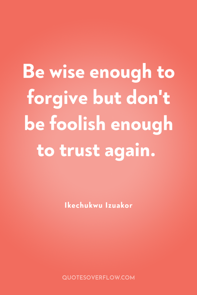 Be wise enough to forgive but don't be foolish enough...