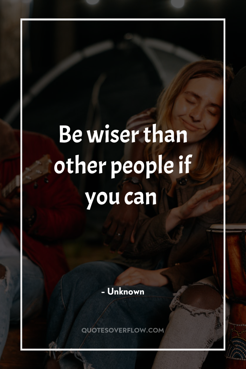 Be wiser than other people if you can 