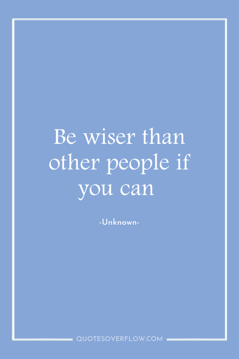 Be wiser than other people if you can 