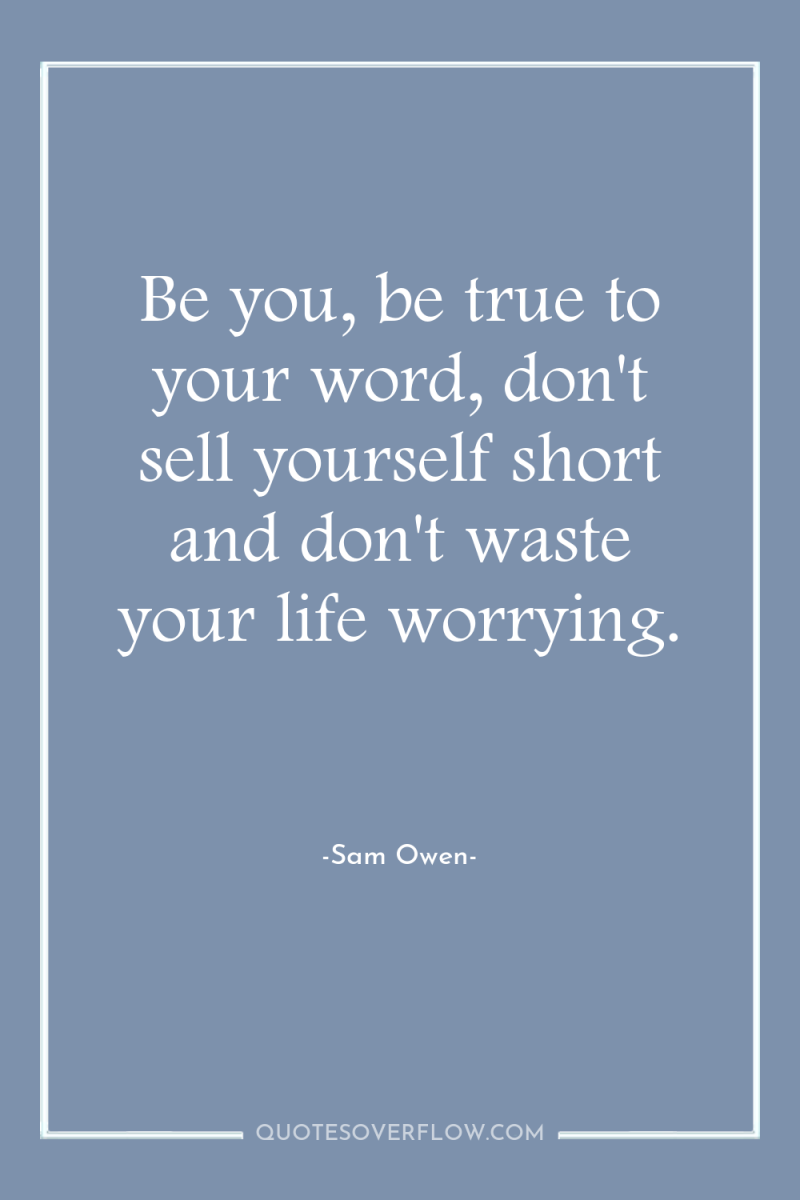 Be you, be true to your word, don't sell yourself...