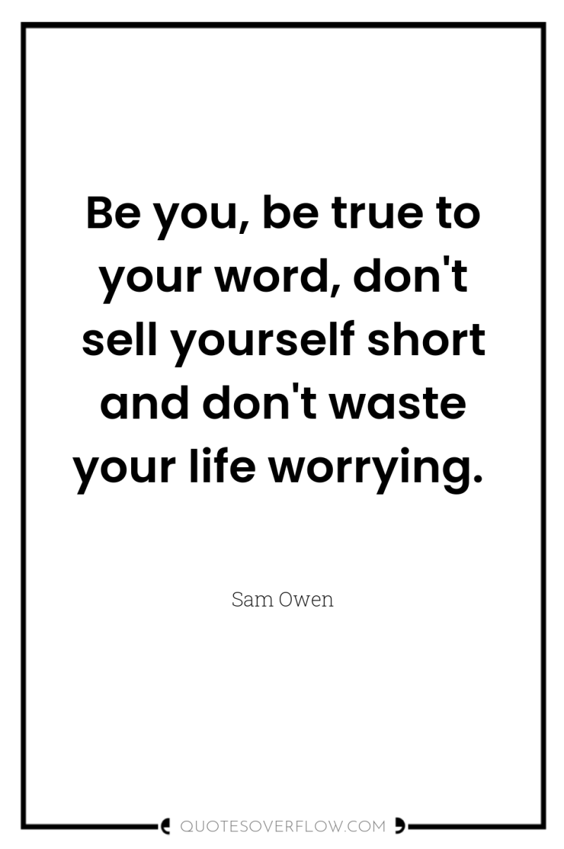Be you, be true to your word, don't sell yourself...