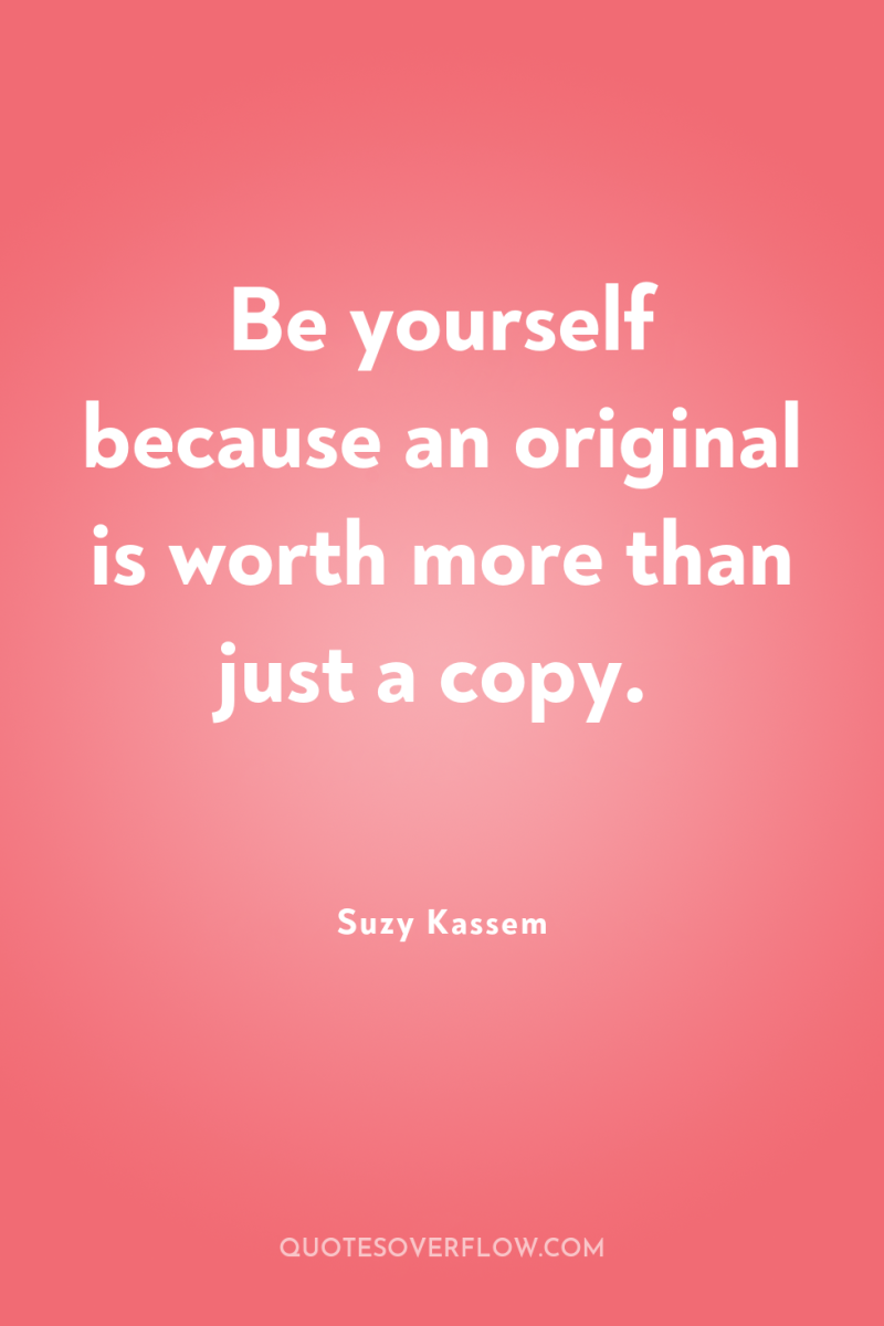 Be yourself because an original is worth more than just...