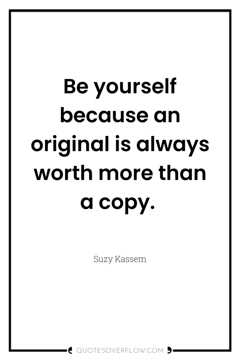 Be yourself because an original is always worth more than...