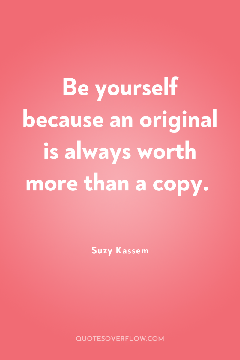 Be yourself because an original is always worth more than...