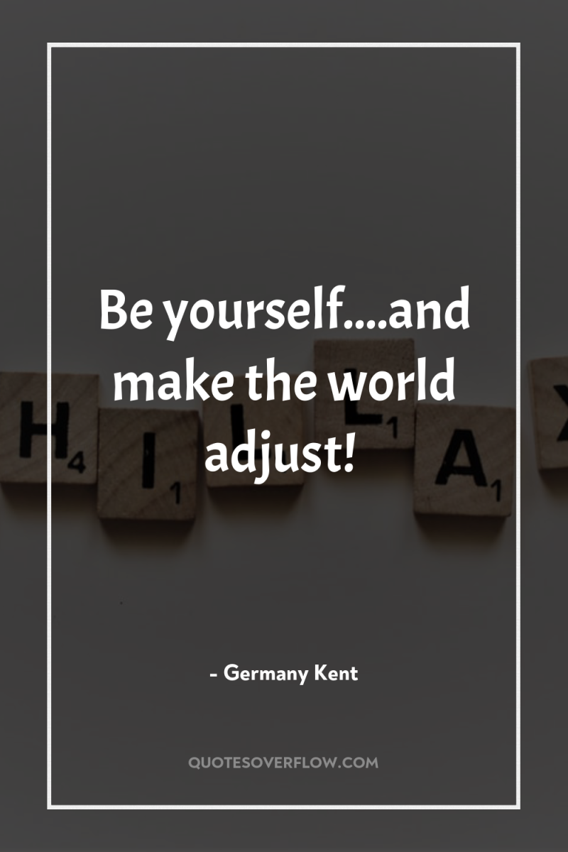 Be yourself....and make the world adjust! 