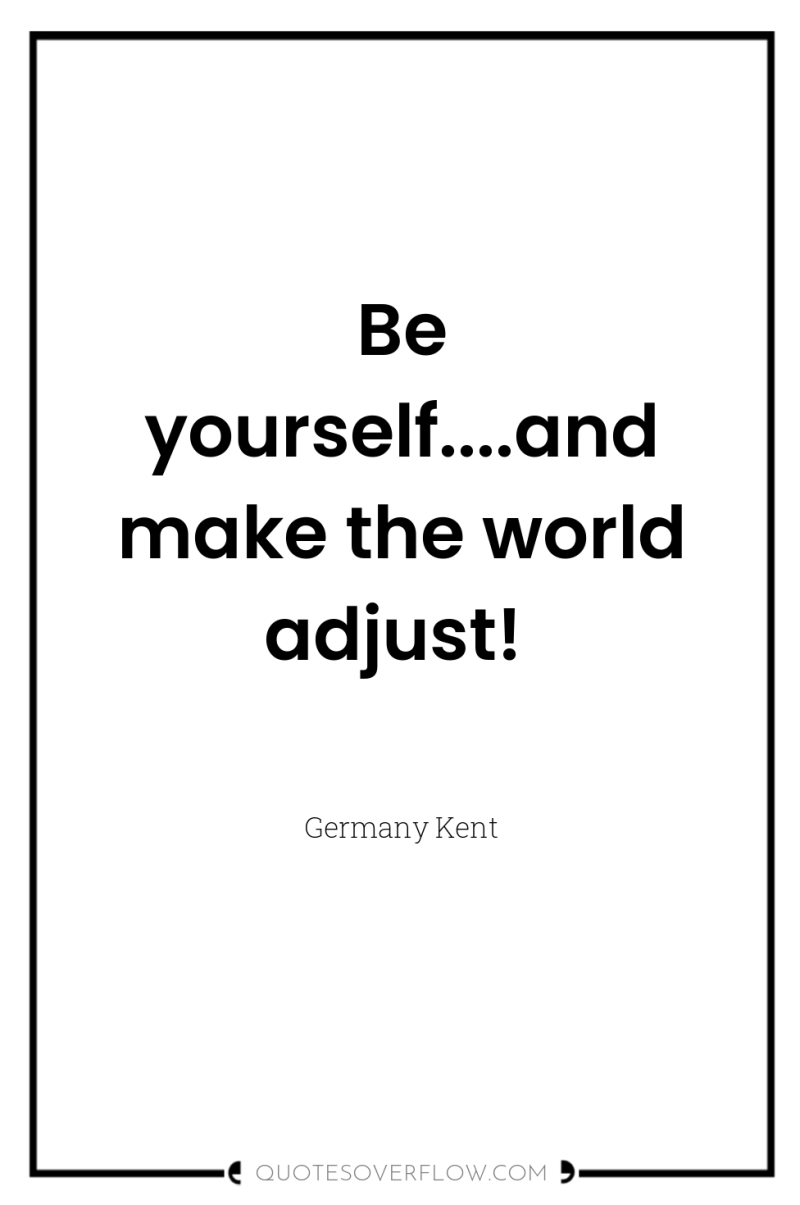 Be yourself....and make the world adjust! 