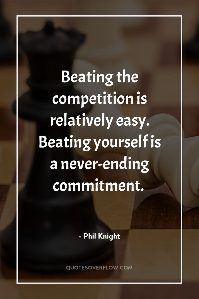 Beating the competition is relatively easy. Beating yourself is a...