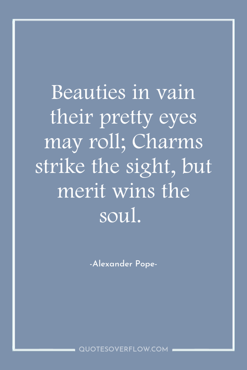 Beauties in vain their pretty eyes may roll; Charms strike...