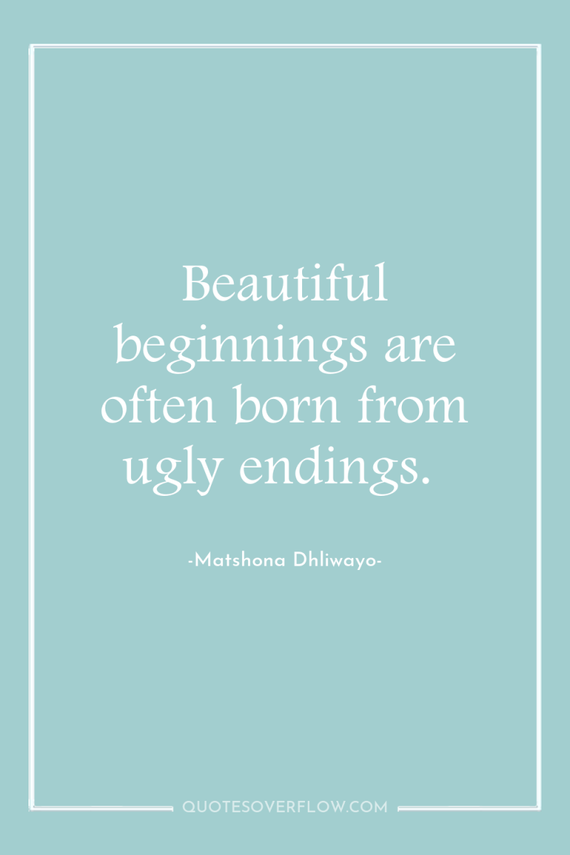 Beautiful beginnings are often born from ugly endings. 