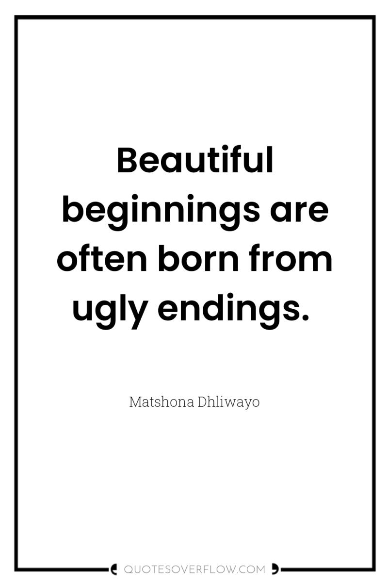 Beautiful beginnings are often born from ugly endings. 