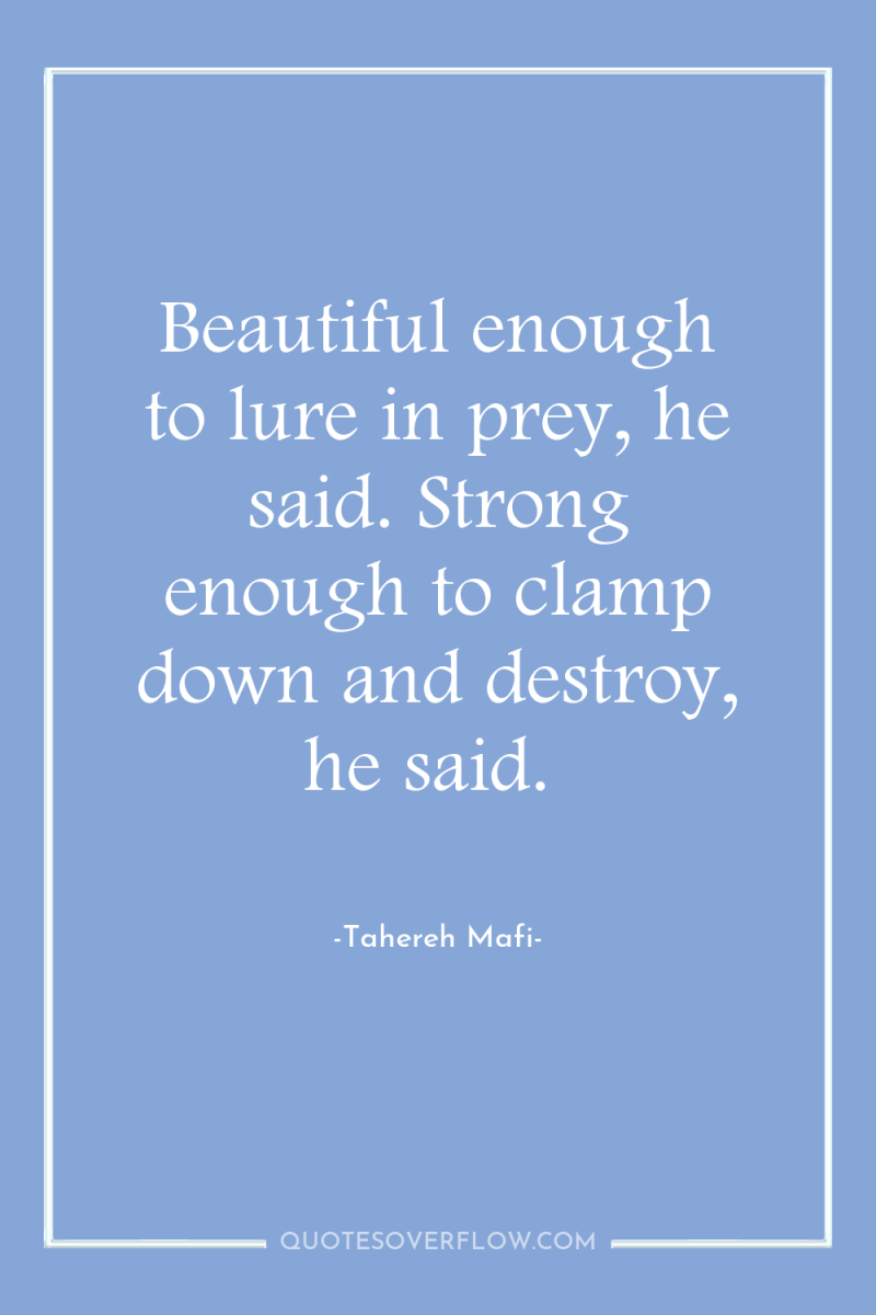 Beautiful enough to lure in prey, he said. Strong enough...