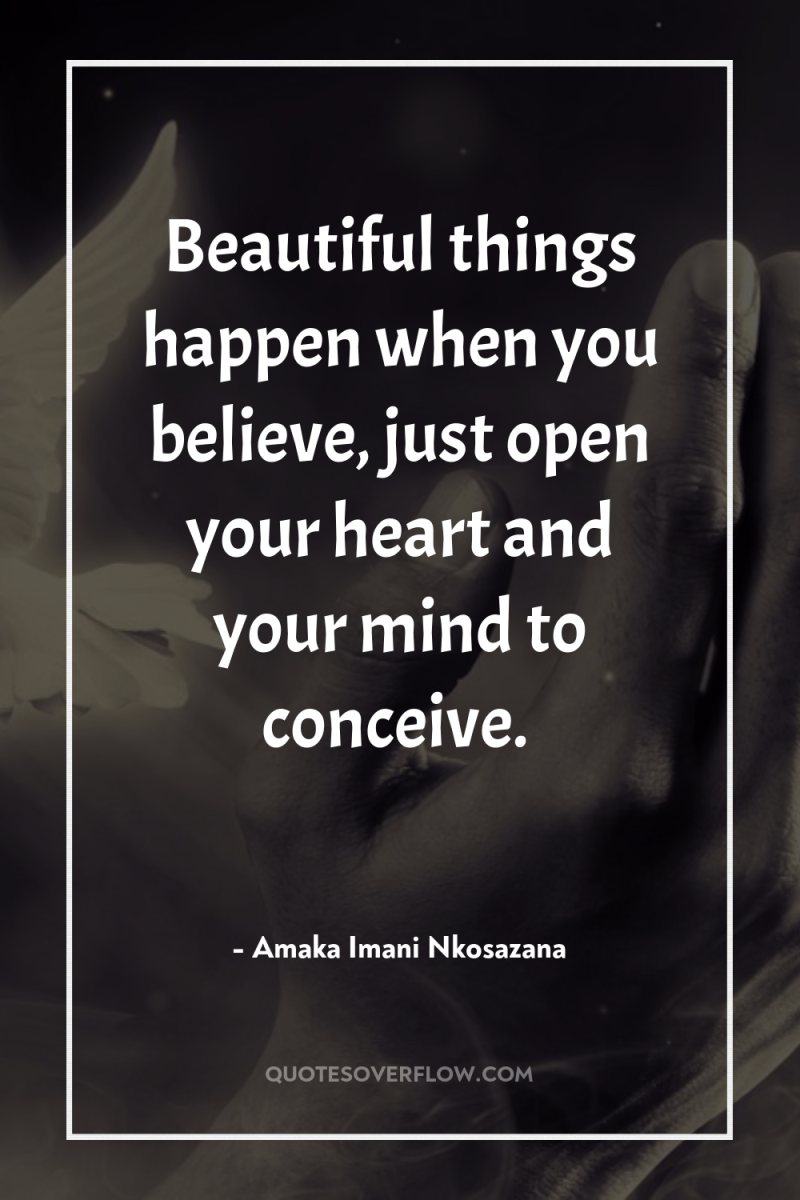 Beautiful things happen when you believe, just open your heart...