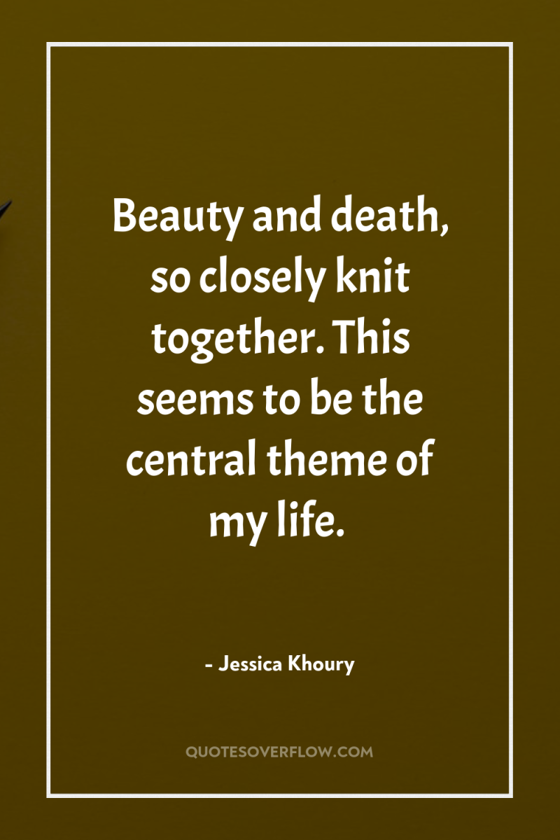 Beauty and death, so closely knit together. This seems to...