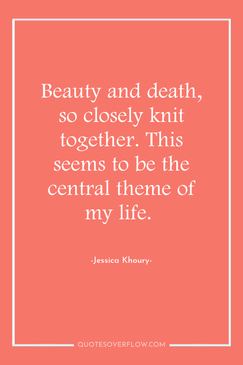Beauty and death, so closely knit together. This seems to...